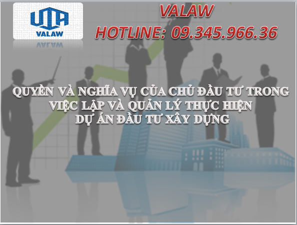 QUYỀN VÀ NGHĨA VỤ CỦA CHỦ ĐẦU TƯ TRONG VIỆC LẬP VÀ QUẢN LÝ THỰC HIỆN DỰ ÁN ĐẦU TƯ XÂY DỰNG